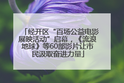 经开区“百场公益电影展映活动”启幕，《流浪地球》等60部影片让市民汲取奋进力量