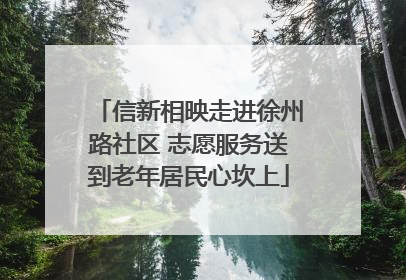 信新相映走进徐州路社区 志愿服务送到老年居民心坎上