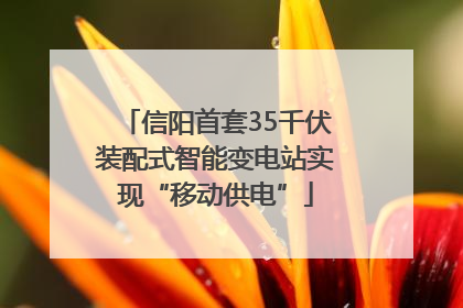 信阳首套35千伏装配式智能变电站实现“移动供电”