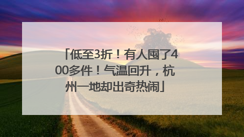 低至3折！有人囤了400多件！气温回升，杭州一地却出奇热闹