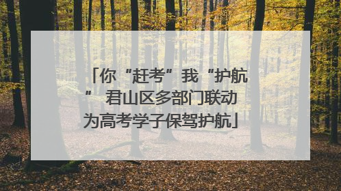 你“赶考”我“护航” 君山区多部门联动为高考学子保驾护航
