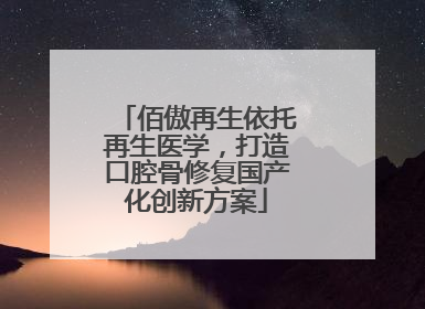 佰傲再生依托再生医学，打造口腔骨修复国产化创新方案