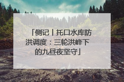 侧记丨托口水库防洪调度：三轮洪峰下的九昼夜坚守