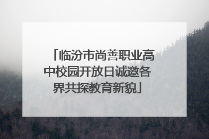 临汾市尚善职业高中校园开放日诚邀各界共探教育新貌