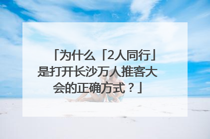 为什么「2人同行」是打开长沙万人推客大会的正确方式？