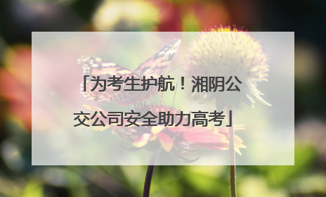 为考生护航！湘阴公交公司安全助力高考