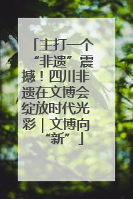 主打一个“非遗”震撼！四川非遗在文博会绽放时代光彩｜文博向“新”