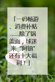 一码畅游、消费补贴……除了锅盖面，球迷来“阿镇”还有十大福利！