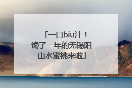 一口biu汁！馋了一年的无锡阳山水蜜桃来啦