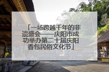 一场跨越千年的非遗盛会——庆阳市成功举办第二十届庆阳香包民俗文化节