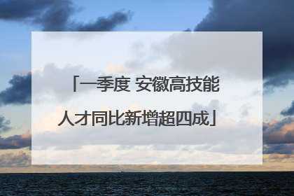 一季度 安徽高技能人才同比新增超四成