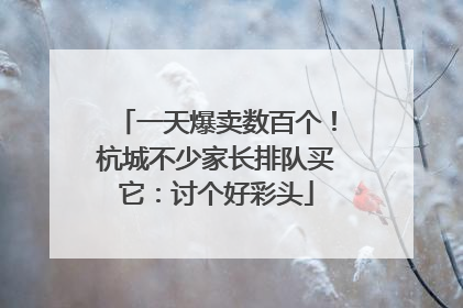 一天爆卖数百个！杭城不少家长排队买它：讨个好彩头