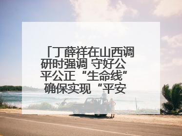 丁薛祥在山西调研时强调 守好公平公正“生命线” 确保实现“平安高考”目标