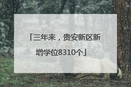 三年来，贵安新区新增学位8310个