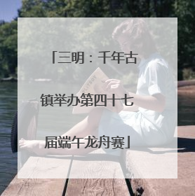 三明：千年古镇举办第四十七届端午龙舟赛