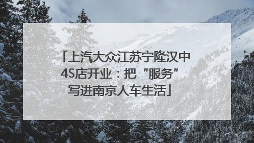 上汽大众江苏宁隆汉中4S店开业：把“服务”写进南京人车生活