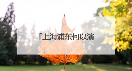上海浦东何以演变为今日模样？24幅跨越百年的地图讲述历史