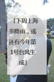 下周上海多降雨,或还有今年第1号台风生成