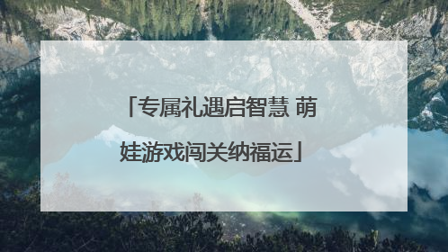 专属礼遇启智慧 萌娃游戏闯关纳福运