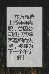 东方甄选主播顿顿离职，曾因公司推掉其综艺邀约而失望，被称为下一个董宇辉