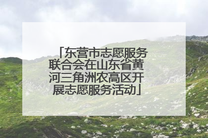 东营市志愿服务联合会在山东省黄河三角洲农高区开展志愿服务活动