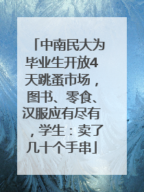 中南民大为毕业生开放4天跳蚤市场，图书、零食、汉服应有尽有，学生：卖了几十个手串
