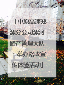 中原高速郑漯分公司漯河路产管理大队：举办路政宣传体验活动