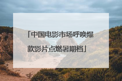中国电影市场呼唤爆款影片点燃暑期档