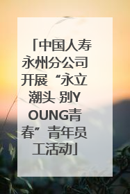 中国人寿永州分公司开展“永立潮头 别YOUNG青春”青年员工活动
