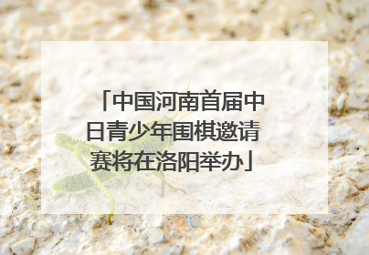 中国河南首届中日青少年围棋邀请赛将在洛阳举办