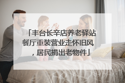 丰台长辛店养老驿站餐厅重装营业走怀旧风，居民捐出老物件