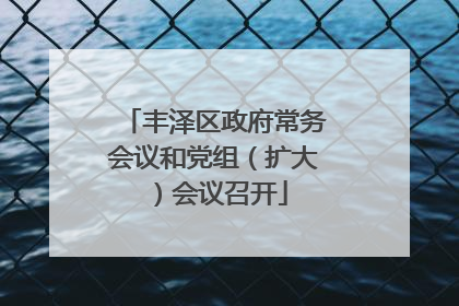 丰泽区政府常务会议和党组（扩大）会议召开