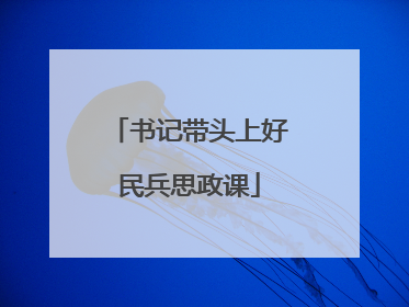书记带头上好民兵思政课
