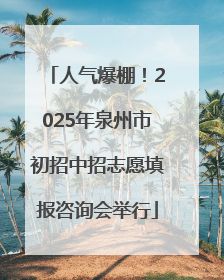 人气爆棚！2025年泉州市初招中招志愿填报咨询会举行