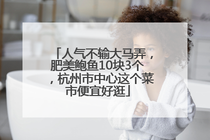 人气不输大马弄，肥美鲍鱼10块3个，杭州市中心这个菜市便宜好逛