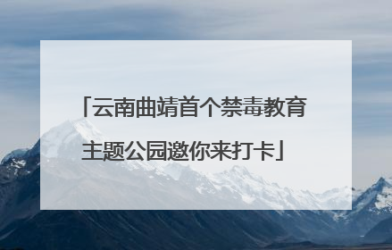 云南曲靖首个禁毒教育主题公园邀你来打卡