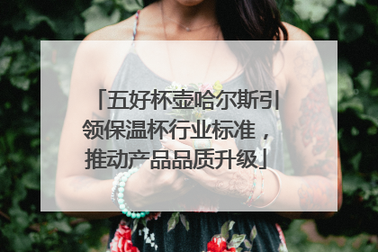 五好杯壶哈尔斯引领保温杯行业标准，推动产品品质升级