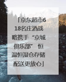 京东超市618名庄酒战略携手“京城俱乐部” 恒温恒湿仓存储配送更放心