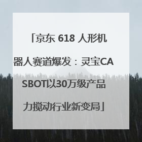 京东 618 人形机器人赛道爆发：灵宝CASBOT以30万级产品力搅动行业新变局