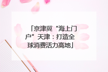 京津冀“海上门户”天津：打造全球消费活力高地