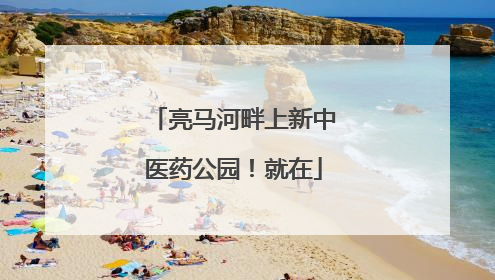 亮马河畔上新中医药公园！就在