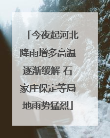 今夜起河北降雨增多高温逐渐缓解 石家庄保定等局地雨势猛烈