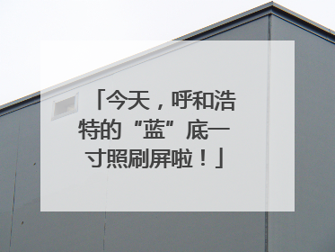 今天，呼和浩特的“蓝”底一寸照刷屏啦！