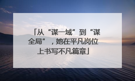 从“谋一域”到“谋全局”，她在平凡岗位上书写不凡篇章