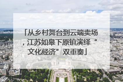 从乡村舞台到云端卖场，江苏如皋下原镇演绎“文化经济”双重奏
