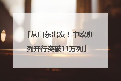 从山东出发！中欧班列开行突破11万列