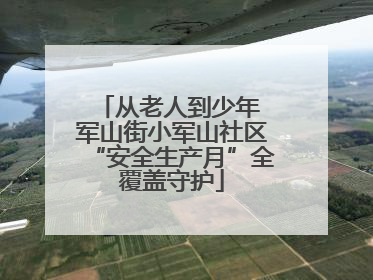 从老人到少年 军山街小军山社区“安全生产月”全覆盖守护