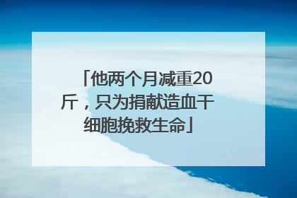他两个月减重20斤，只为捐献造血干细胞挽救生命