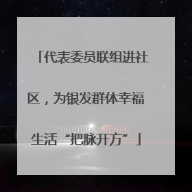 代表委员联组进社区，为银发群体幸福生活“把脉开方”