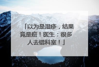 以为是湿疹，结果竟是癌！医生：很多人去错科室！